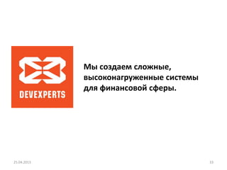 25.04.2013 33
Мы создаем сложные,
высоконагруженные системы
для финансовой сферы.
 