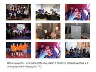 Наша команда – это 300 профессионалов в области программирования,
тестирования и поддержки ПО
 