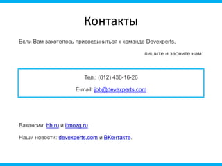 Если Вам захотелось присоединиться к команде Devexperts,
пишите и звоните нам:
Тел.: (812) 438-16-26
E-mail: job@devexperts.com
Вакансии: hh.ru и itmozg.ru.
Наши новости: devexperts.com и ВКонтакте.
Контакты
 
