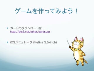 ゲームを作ってみよう！

—  カードのダウンロードは
  http://tks2.net/other/cards.zip



—  iOSシミュレータ (Retina 3.5-inch)
 