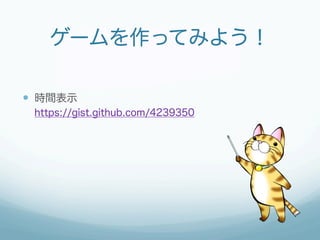 ゲームを作ってみよう！

—  時間表示
 https://gist.github.com/4239350
 