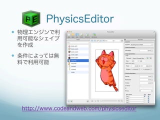 PhysicsEditor
—  物理エンジンで利
 用可能なシェイプ
 を作成

—  条件によっては無
 料で利用可能




  http://www.codeandweb.com/physicseditor
 