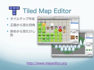 Tiled Map Editor
—  タイルマップ作成
—  正面から見た四角
—  斜めから見たひし
 形




        http://www.mapeditor.org
 