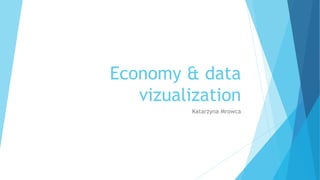 Economy & data
vizualization
Katarzyna Mrowca
 