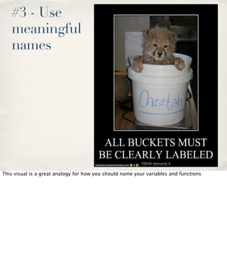 #3 - Use
meaningful
names

This visual is a great analogy for how you should name your variables and functions

 