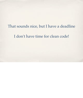 That sounds nice, but I have a deadline
I don't have time for clean code!

 