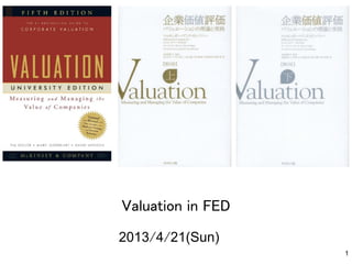 Valuation in FED	
2013/4/21(Sun)	
1
 
