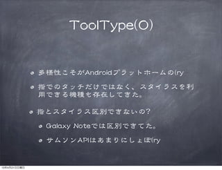 TToooollTTyyppee((00))
多様性こそがAAnnddrrooiiddプラットホームの((rryy
指でのタッチだけではなく、スタイラスを利
用できる機種も存在してきた。
指とスタイラス区別できないの??
GGaallaaxxyy  NNootteeでは区別できてた。
サムソンAAPPIIはあまりにしょぼ((rryy
13年4月21日日曜日
 