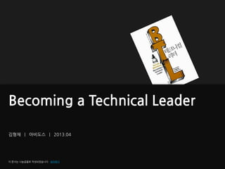 김형채 | 아비도스 | 2013.04
이 문서는 나눔글꼴로 작성되었습니다. 설치하기
Becoming a Technical Leader
 