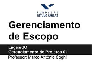 Gerenciamento
de Escopo
Lages/SC
Gerenciamento de Projetos 01
Professor: Marco Antônio Coghi
 