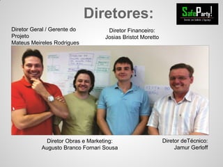 Diretores:
Diretor Geral / Gerente do
Projeto
Mateus Meireles Rodrigues
Diretor Obras e Marketing:
Augusto Branco Fornari Sousa
Diretor deTécnico:
Jamur Gerloff
Diretor Financeiro:
Josias Bristot Moretto
 