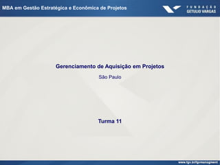 MBA em Gestão Estratégica e Econômica de Projetos




                     Gerenciamento de Aquisição em Projetos
                                     São Paulo




                                     Turma 11
 