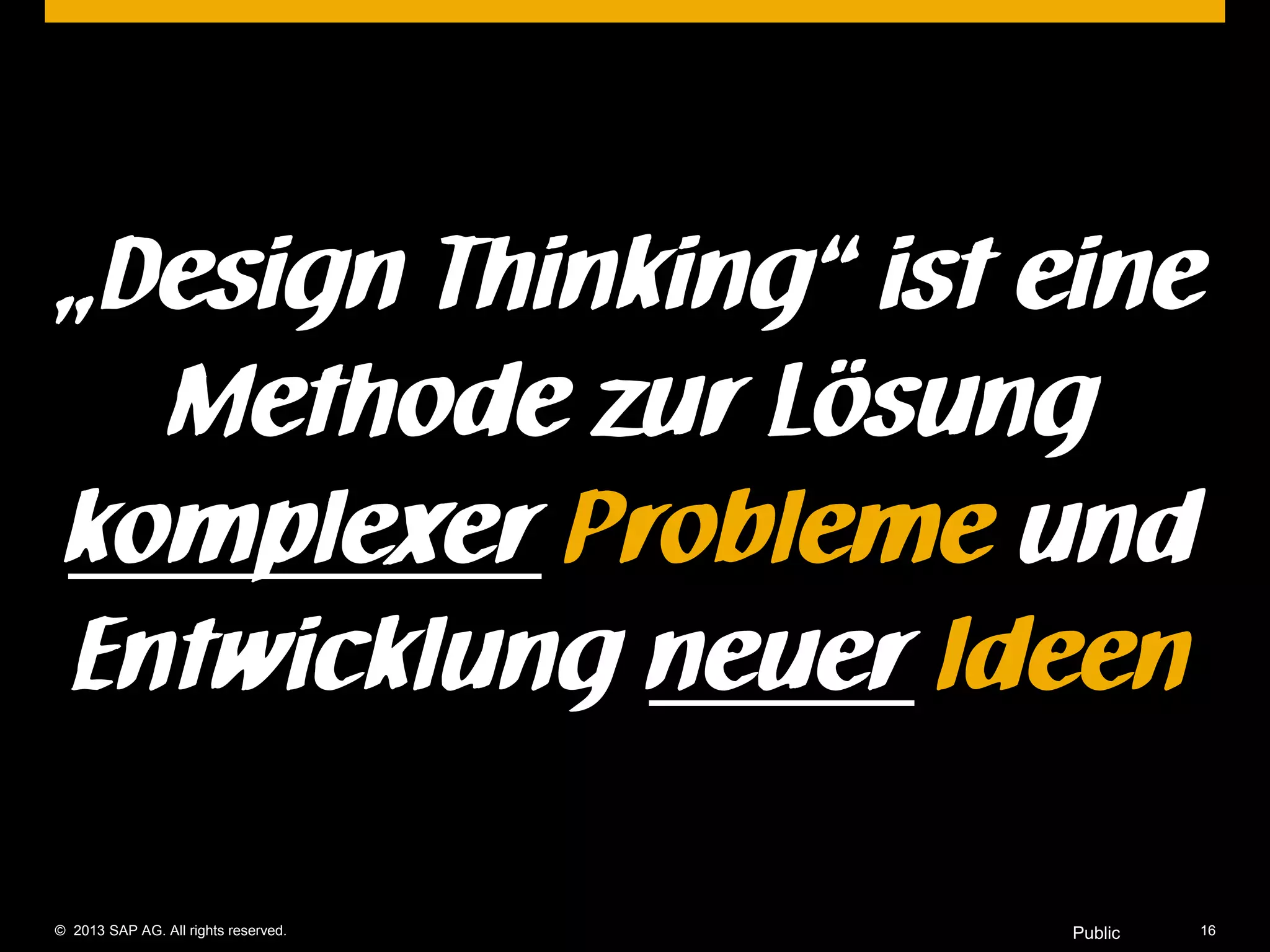 © 2013 SAP AG. All rights reserved. 16Public
„Design Thinking“ ist eine
Methode zur Lösung
komplexer Probleme und
Entwicklung neuer Ideen
 