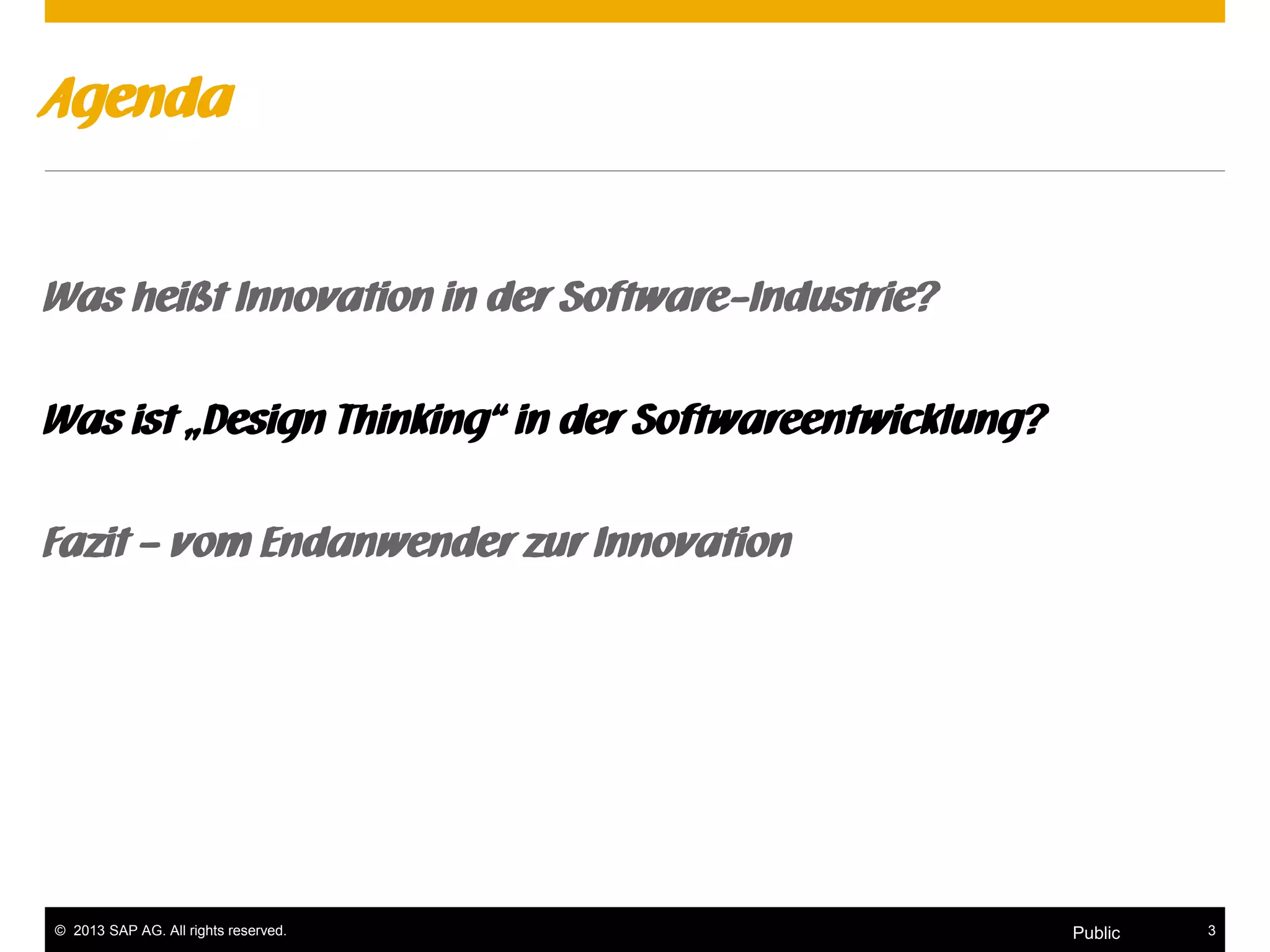 © 2013 SAP AG. All rights reserved. 3Public
Agenda
Was heißt Innovation in der Software-Industrie?
Was ist „Design Thinking“ in der Softwareentwicklung?
Fazit – vom Endanwender zur Innovation
 