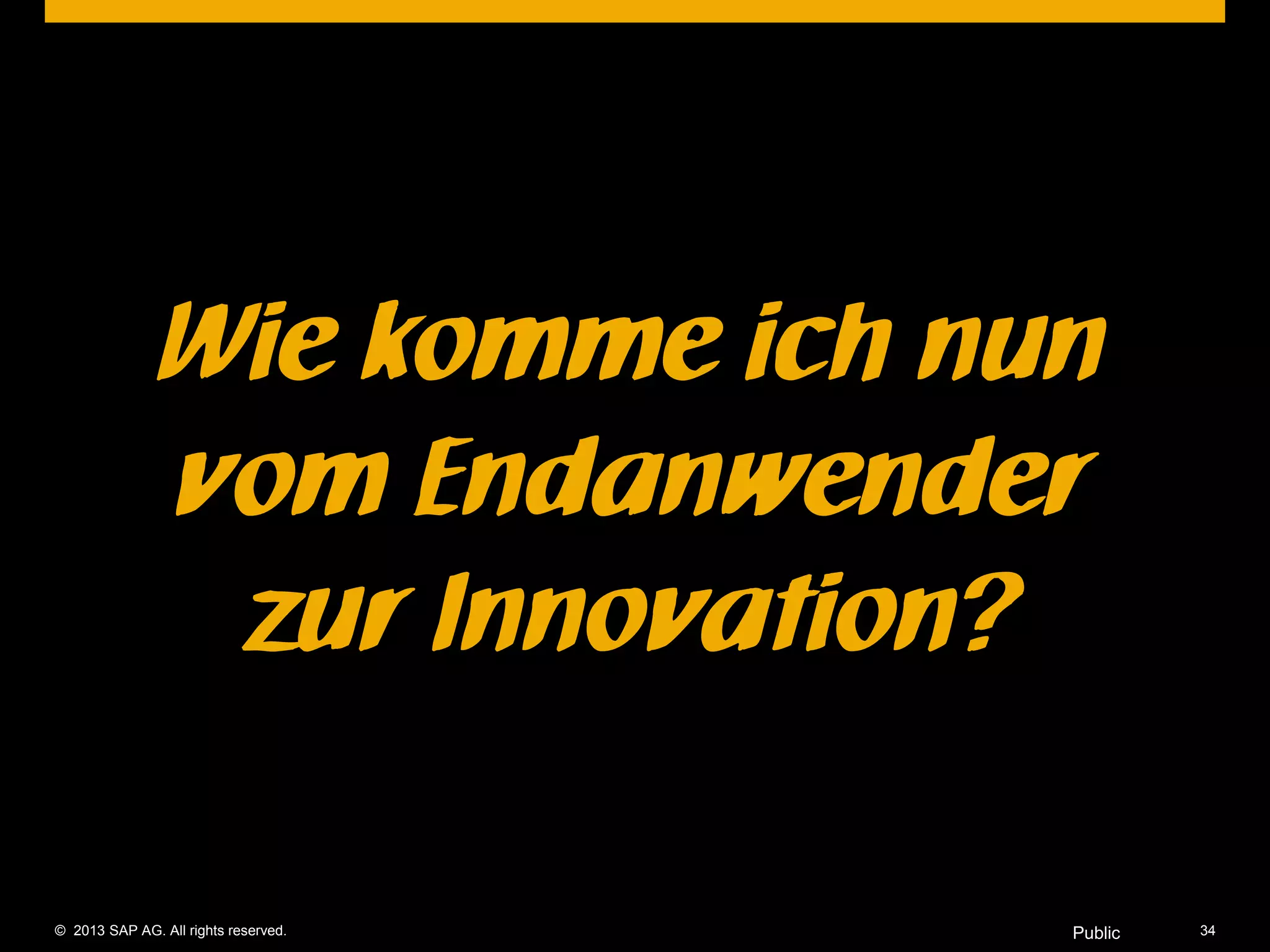 © 2013 SAP AG. All rights reserved. 34Public
Wie komme ich nun
vom Endanwender
zur Innovation?
 