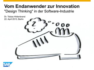 Vom Endanwender zur Innovation
"Design Thinking" in der Software-Industrie
Dr. Tobias Hildenbrand
22. April 2013, Berlin
 