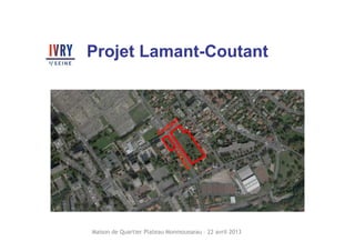 Projet Lamant-Coutant
Maison de Quartier Plateau Monmousseau – 22 avril 2013
 