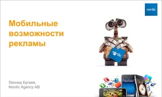 Мобильные
возможности
рекламы



Леонид Бугаев,
Nordic Agency AB
 