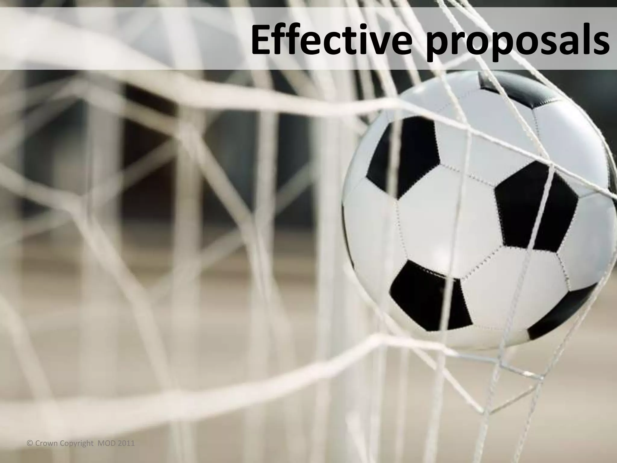 © Crown Copyright MOD 2011
Effective proposals
 