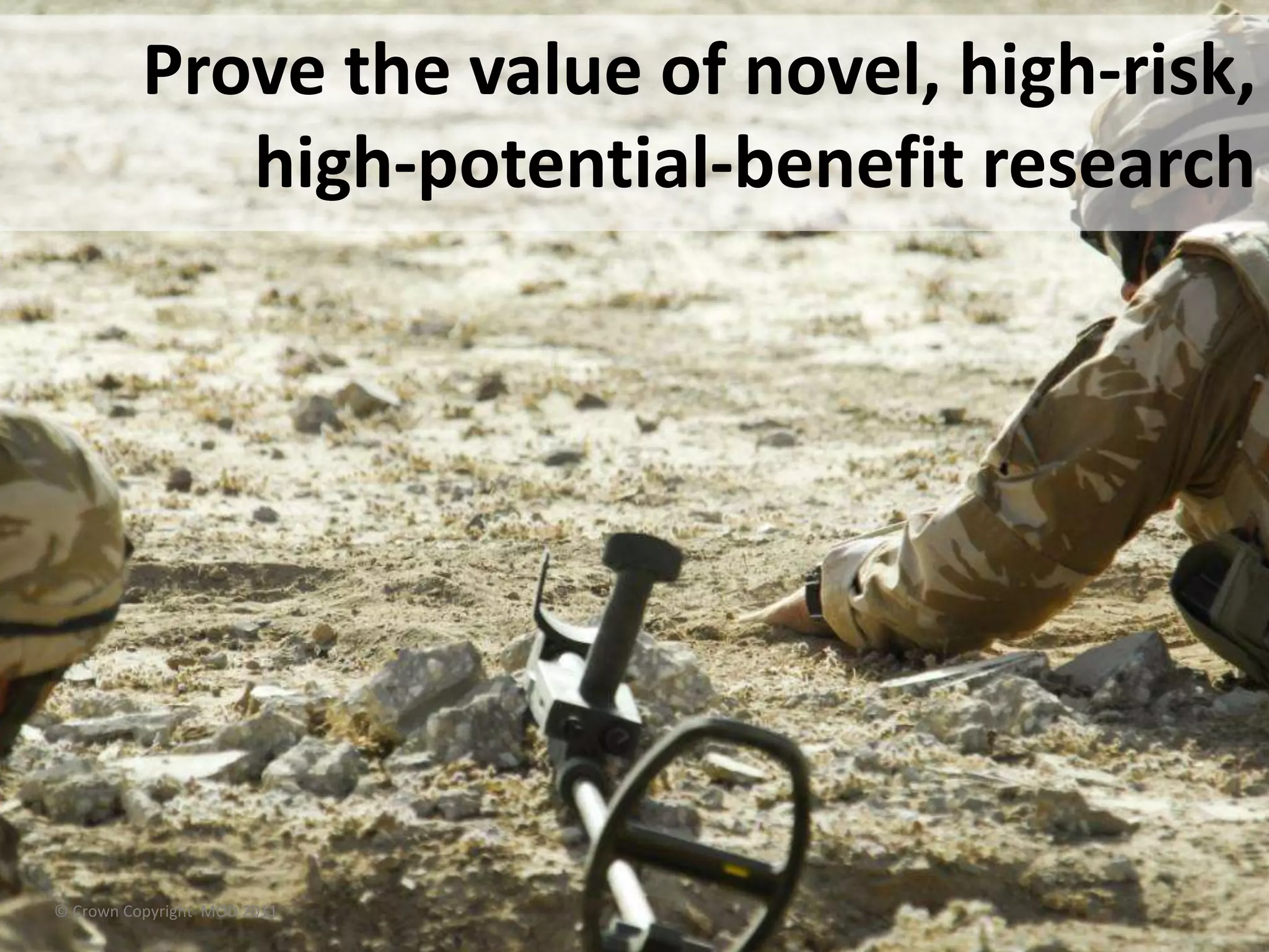 © Crown Copyright MOD 2011
Prove the value of novel, high-risk,
high-potential-benefit research
 