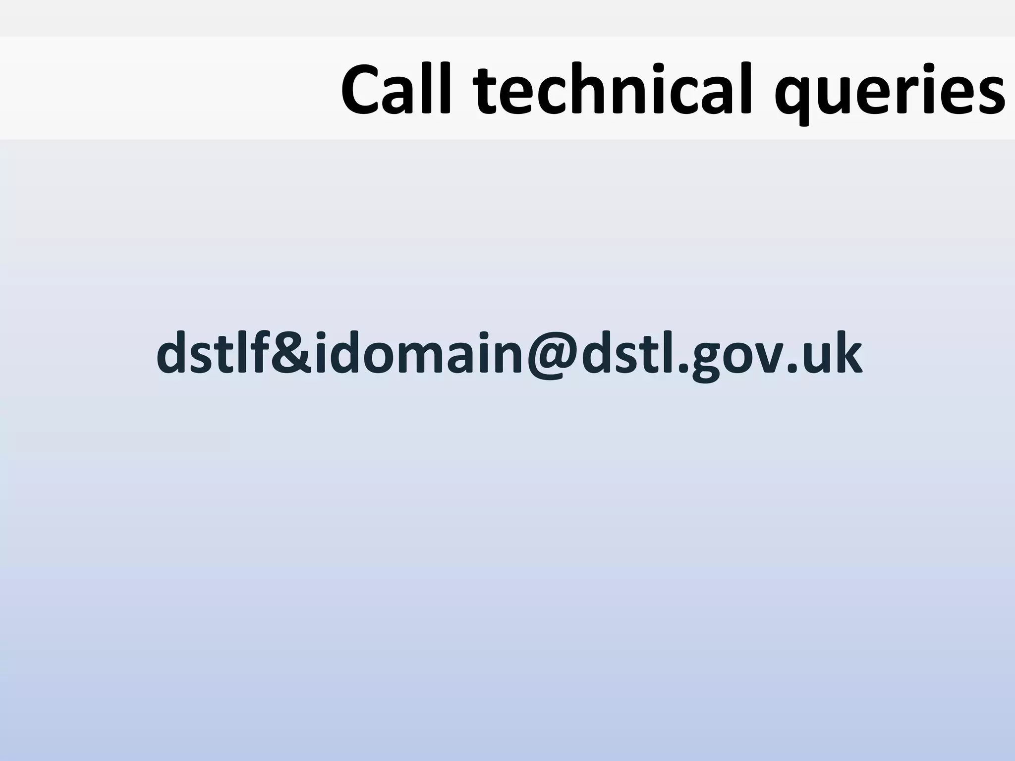 Dstl is part of the
Ministry of Defence
UNCLASSIFIED / For Public Release
Centre for Defence Enterprise
www.science.mod.uk/enterprise cde@dstl.gov.uk
Crown Copyright Dstl 2012
dstlf&idomain@dstl.gov.uk
Call technical queries
 