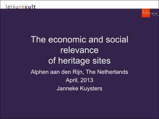 The economic and social
relevance
of heritage sites
Alphen aan den Rijn, The Netherlands
April, 2013
Janneke Kuysters
 