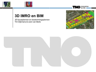 3D IMRO en BIM
3D bouwplannen en bestemmingsplannen
Tim Dijkmans & Léon van Berlo
 