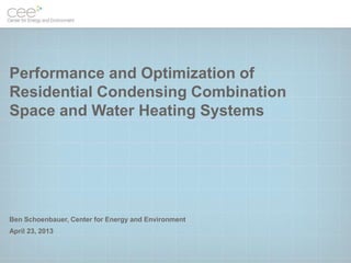Performance and Optimization of
Residential Condensing Combination
Space and Water Heating Systems
Ben Schoenbauer, Center for Energy and Environment
April 23, 2013
 