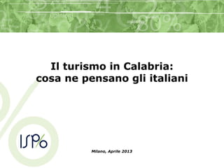 Il turismo in Calabria:
cosa ne pensano gli italiani
Milano, Aprile 2013
 