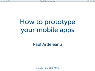 iOS Application Development
How to prototype
your mobile apps
Paul Ardeleanu
London, April 23, 2013
 