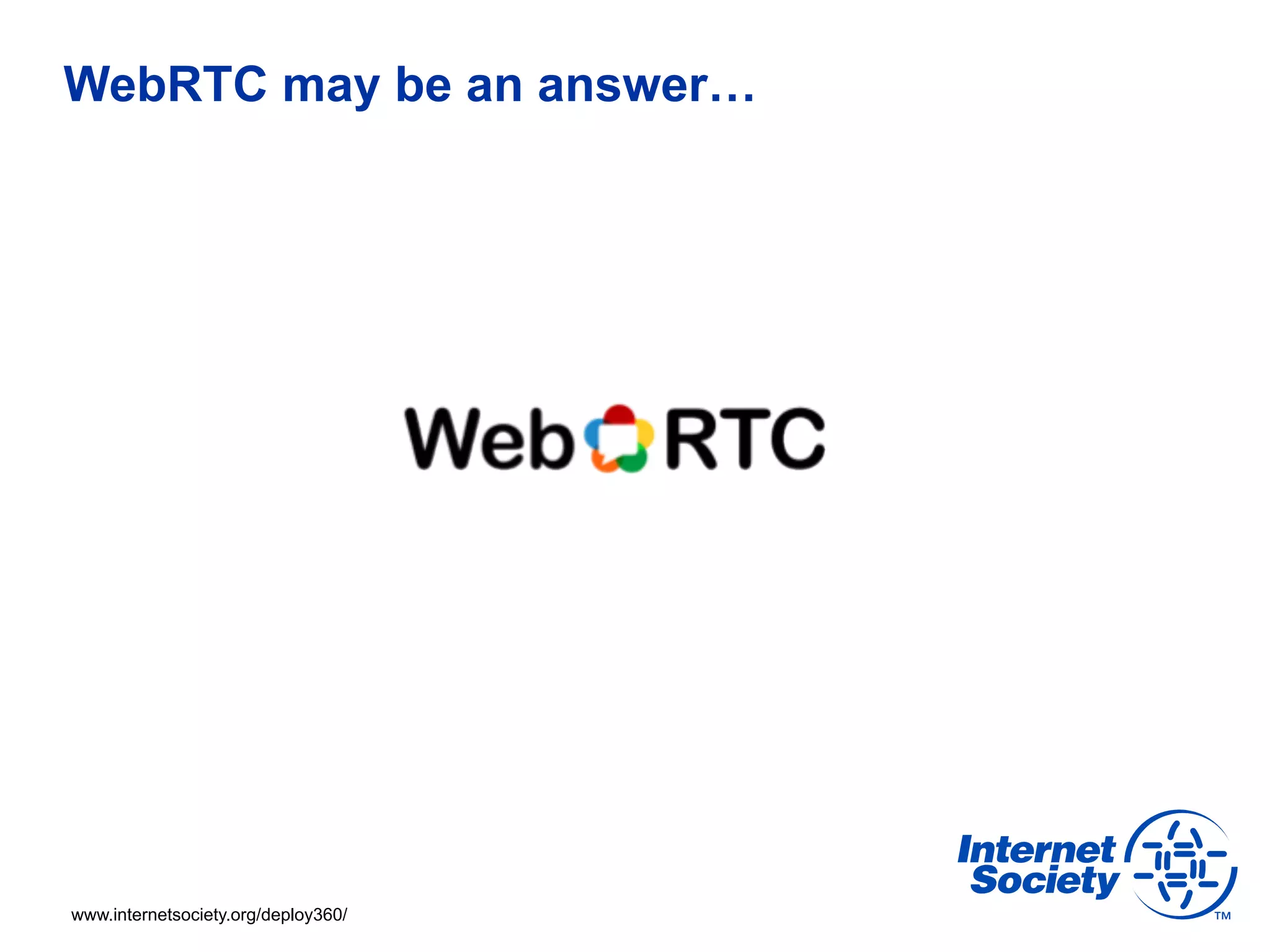 WebRTC may be an answer…




www.internetsociety.org/deploy360/
 