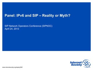 Panel: IPv6 and SIP – Reality or Myth?

   SIP Network Operators Conference (SIPNOC)
   April 24, 2013




www.internetsociety.org/deploy360/
 