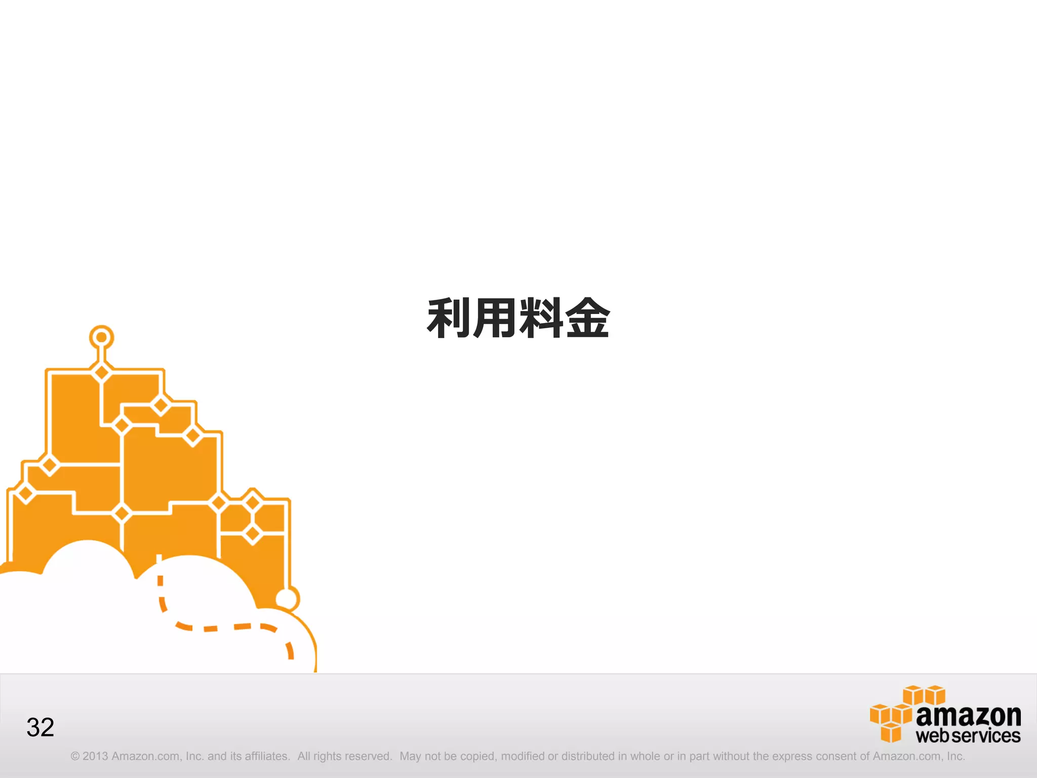 © 2013 Amazon.com, Inc. and its affiliates. All rights reserved. May not be copied, modified or distributed in whole or in part without the express consent of Amazon.com, Inc.
32
利用料金
 