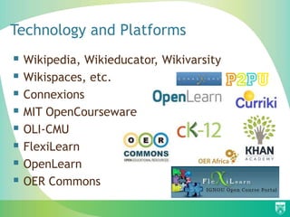 Technology and Platforms
 Wikipedia, Wikieducator, Wikivarsity
 Wikispaces, etc.
 Connexions
 MIT OpenCourseware
 OLI-CMU
 FlexiLearn
 OpenLearn
 OER Commons
 