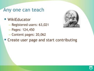 Any one can teach
 WikiEducator
– Registered users: 63,021
– Pages: 124,450
– Content pages: 20,062
 Create user page and start contributing
 