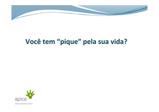 Você	
  tem	
  “pique”	
  pela	
  sua	
  vida?	
  	
  
 