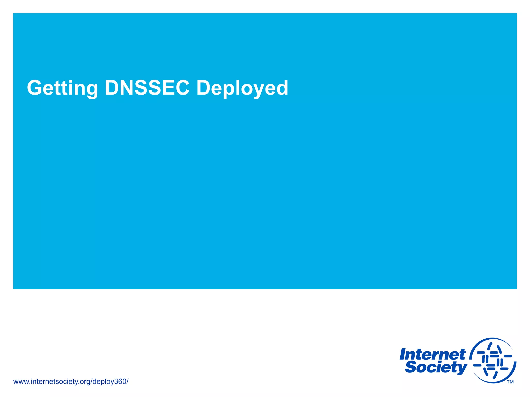 www.internetsociety.org/deploy360/
Getting DNSSEC Deployed
 