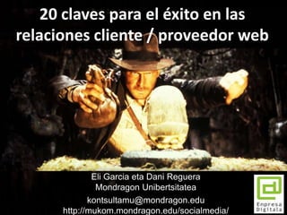Eli Garcia eta Dani Reguera
Mondragon Unibertsitatea
kontsultamu@mondragon.edu
http://mukom.mondragon.edu/socialmedia/
20 claves para el éxito en las
relaciones cliente / proveedor web
 