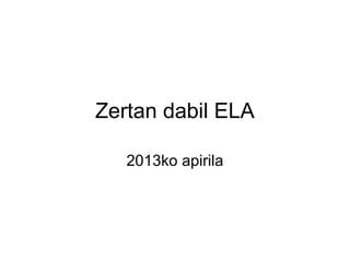 Zertan dabil ELA
2013ko apirila
 