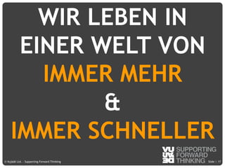© Vujàdé Ltd. – Supporting Forward Thinking Slide |Slide |© Vujàdé Ltd. – Supporting Forward Thinking
WIR LEBEN IN
EINER WELT VON
IMMER MEHR
&
IMMER SCHNELLER
17
 