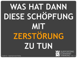 © Vujàdé Ltd. – Supporting Forward Thinking Slide |Slide |© Vujàdé Ltd. – Supporting Forward Thinking
WAS HAT DANN
DIESE SCHÖPFUNG
MIT
ZERSTÖRUNG
ZU TUN
19
 