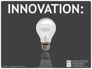 © Vujàdé Ltd. – Supporting Forward Thinking Slide |Slide |© Vujàdé Ltd. – Supporting Forward Thinking
INNOVATION:
 