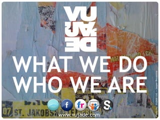 © Vujàdé Ltd. – Supporting Forward Thinking Slide |Slide |© Vujàdé Ltd. – Supporting Forward Thinking
WHO WE ARE
Photoby:VujàdéLtd.–JasperBouwsma
www.vujade.com
WHAT WE DO
 