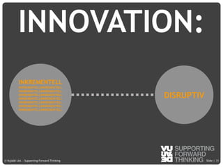 © Vujàdé Ltd. – Supporting Forward Thinking Slide |Slide |© Vujàdé Ltd. – Supporting Forward Thinking
INNOVATION:
31
DISRUPTIV
INKREMENTELL
INKREMENTELLINKREMENTELL
INKREMENTELLINKREMENTELL
INKREMENTELLINKREMENTELL
INKREMENTELLINKREMENTELL
INKREMENTELLINKREMENTELL
INKREMENTELLINKREMENTELL
INKREMENTELLINKREMENTELL
 