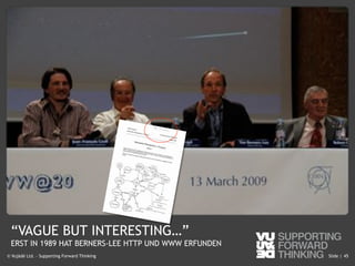 © Vujàdé Ltd. – Supporting Forward Thinking Slide |Slide |© Vujàdé Ltd. – Supporting Forward Thinking 45
“VAGUE BUT INTERESTING…”
ERST IN 1989 HAT BERNERS-LEE HTTP UND WWW ERFUNDEN
 
