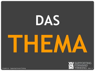 © Vujàdé Ltd. – Supporting Forward Thinking Slide |Slide |© Vujàdé Ltd. – Supporting Forward Thinking 6
DAS
THEMA
 