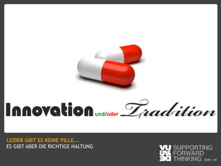 © Vujàdé Ltd. – Supporting Forward Thinking Slide |Slide | 61
Innovationund/oder Tradition
LEIDER GIBT ES KEINE PILLE...
ES GIBT ABER DIE RICHTIGE HALTUNG
 