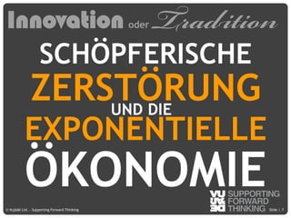© Vujàdé Ltd. – Supporting Forward Thinking Slide |Slide |© Vujàdé Ltd. – Supporting Forward Thinking 7
ZERSTÖRUNG
EXPONENTIELLE
ÖKONOMIE
SCHÖPFERISCHE
Innovation oder Tradition
UND DIE
 