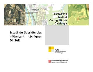 25/04/201325/04/2013
Institut
Cartogràfic de
E di d S b idè i
Catalunya
Estudi de Subsidències
mitjançant tècniques
DInSARDInSAR
 