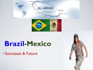 • Successes & Future
Brazil-Mexico
 